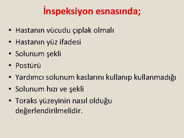 İnspeksiyon esnasında; • • Hastanın vücudu çıplak olmalı Hastanın yüz ifadesi Solunum şekli Postürü