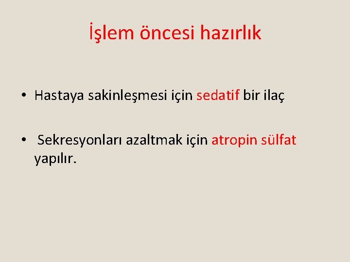 İşlem öncesi hazırlık • Hastaya sakinleşmesi için sedatif bir ilaç • Sekresyonları azaltmak için