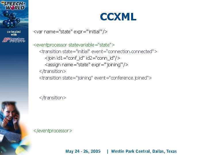 CCXML <var name="state" expr="‘initial’"/> <eventprocessor statevariable="state"> <transition state="initial" event=“connection. connected"> <join id 1="conf_id" id