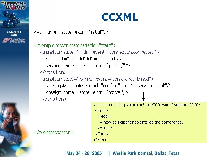 CCXML <var name="state" expr="‘initial’"/> <eventprocessor statevariable="state"> <transition state="initial" event=“connection. connected"> <join id 1="conf_id" id