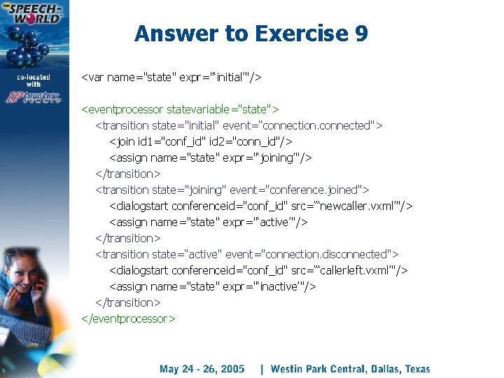 Answer to Exercise 9 <var name="state" expr="‘initial’"/> <eventprocessor statevariable="state"> <transition state="initial" event=“connection. connected"> <join