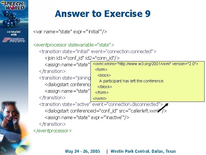 Answer to Exercise 9 <var name="state" expr="‘initial’"/> <eventprocessor statevariable="state"> <transition state="initial" event=“connection. connected"> <join