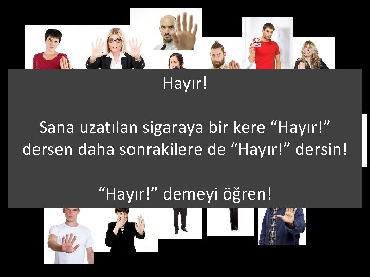 Hayır! Sana uzatılan sigaraya bir kere “Hayır!” dersen daha sonrakilere de “Hayır!” dersin! “Hayır!”