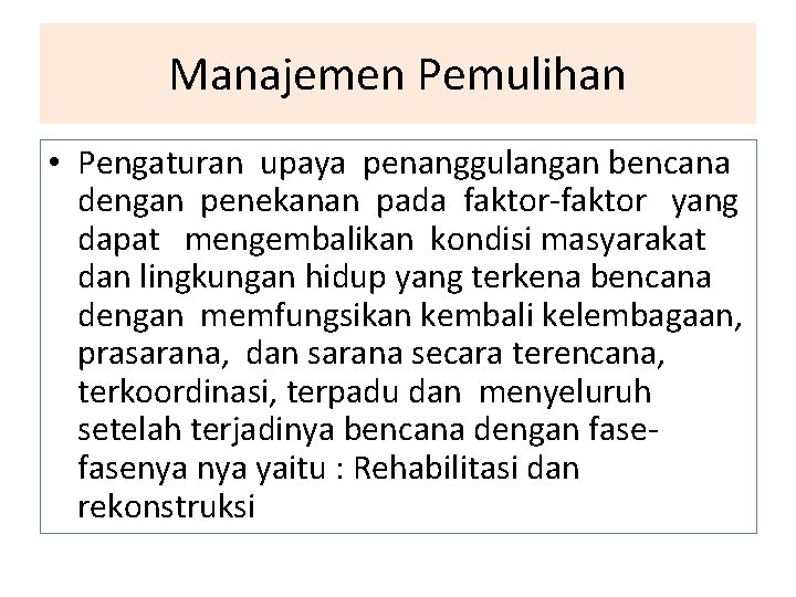 Manajemen Pemulihan • Pengaturan upaya penanggulangan bencana dengan penekanan pada faktor-faktor yang dapat mengembalikan