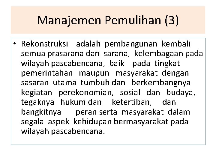 Manajemen Pemulihan (3) • Rekonstruksi adalah pembangunan kembali semua prasarana dan sarana, kelembagaan pada
