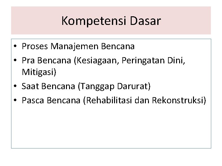Kompetensi Dasar • Proses Manajemen Bencana • Pra Bencana (Kesiagaan, Peringatan Dini, Mitigasi) •