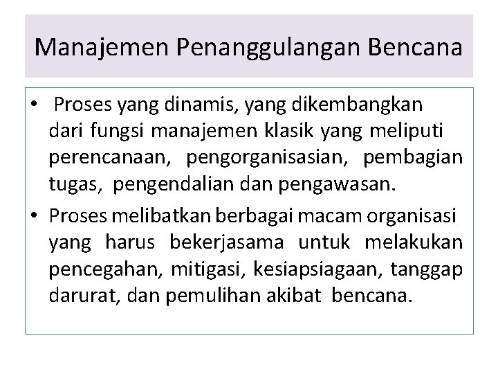 Manajemen Penanggulangan Bencana • Proses yang dinamis, yang dikembangkan dari fungsi manajemen klasik yang