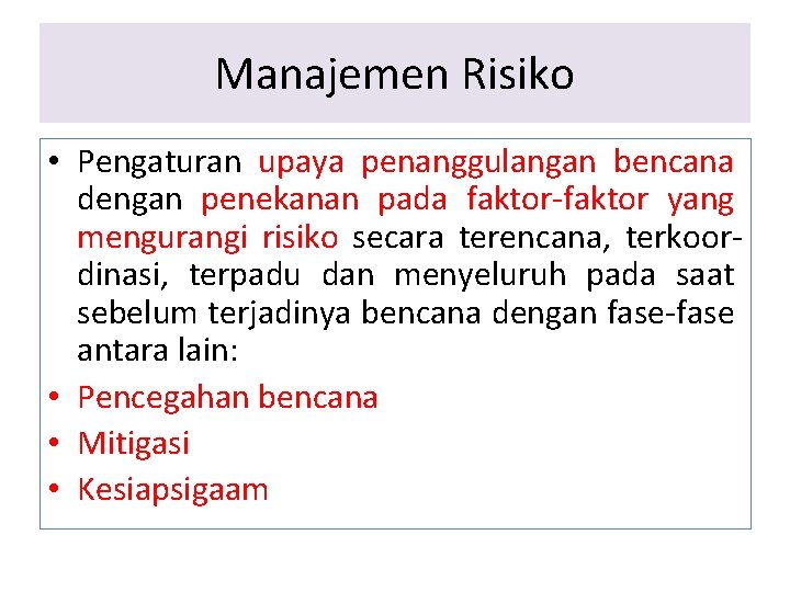 Manajemen Risiko • Pengaturan upaya penanggulangan bencana dengan penekanan pada faktor-faktor yang mengurangi risiko