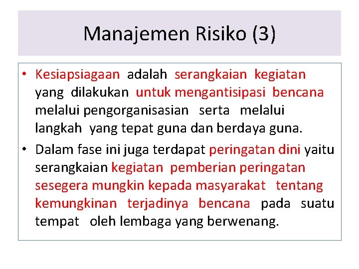 Manajemen Risiko (3) • Kesiapsiagaan adalah serangkaian kegiatan yang dilakukan untuk mengantisipasi bencana melalui