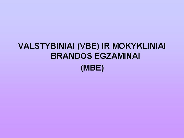 VALSTYBINIAI (VBE) IR MOKYKLINIAI BRANDOS EGZAMINAI (MBE) 