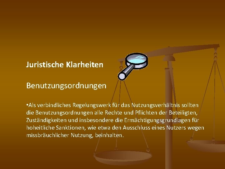 Juristische Klarheiten Benutzungsordnungen • Als verbindliches Regelungswerk für das Nutzungsverhältnis sollten die Benutzungsordnungen alle