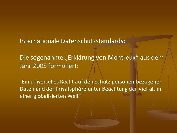 Internationale Datenschutzstandards: Die sogenannte „Erklärung von Montreux“ aus dem Jahr 2005 formuliert: „Ein universelles