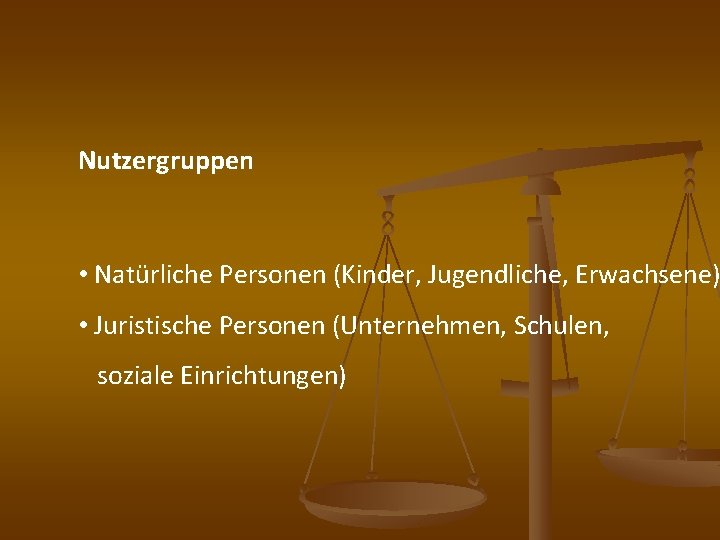 Nutzergruppen • Natürliche Personen (Kinder, Jugendliche, Erwachsene) • Juristische Personen (Unternehmen, Schulen, soziale Einrichtungen)