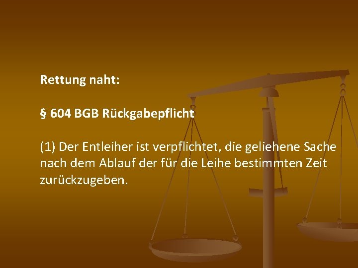 Rettung naht: § 604 BGB Rückgabepflicht (1) Der Entleiher ist verpflichtet, die geliehene Sache