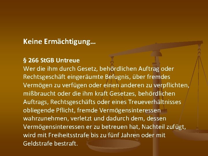 Keine Ermächtigung… § 266 St. GB Untreue Wer die ihm durch Gesetz, behördlichen Auftrag
