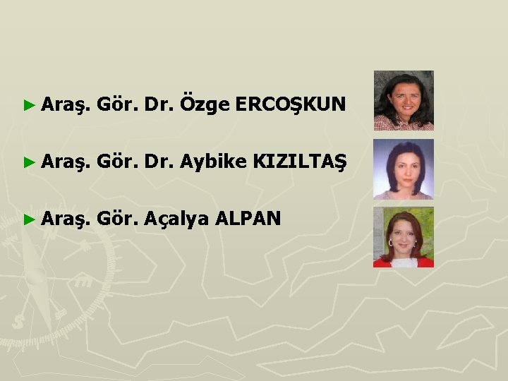 ► Araş. Gör. Dr. Özge ERCOŞKUN ► Araş. Gör. Dr. Aybike KIZILTAŞ ► Araş.