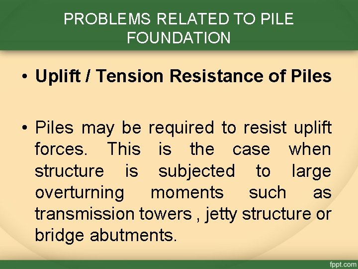 PROBLEMS RELATED TO PILE FOUNDATION • Uplift / Tension Resistance of Piles • Piles