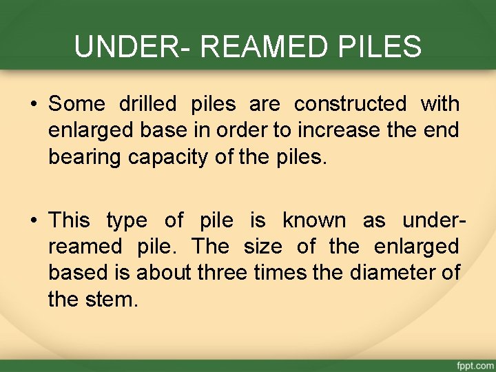 UNDER- REAMED PILES • Some drilled piles are constructed with enlarged base in order