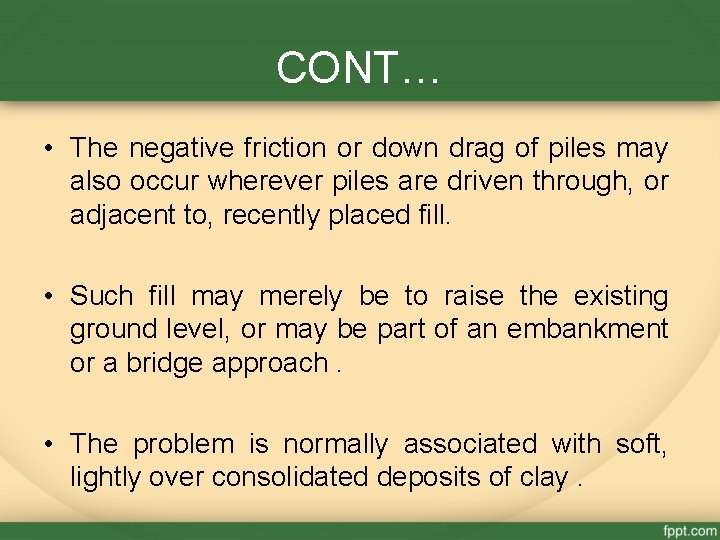 CONT… • The negative friction or down drag of piles may also occur wherever