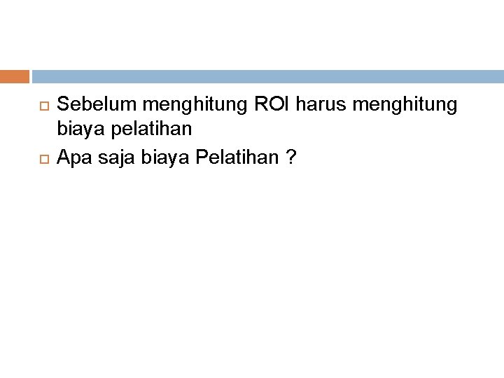  Sebelum menghitung ROI harus menghitung biaya pelatihan Apa saja biaya Pelatihan ? 