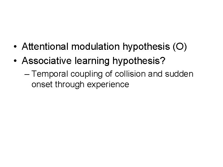  • Attentional modulation hypothesis (O) • Associative learning hypothesis? – Temporal coupling of