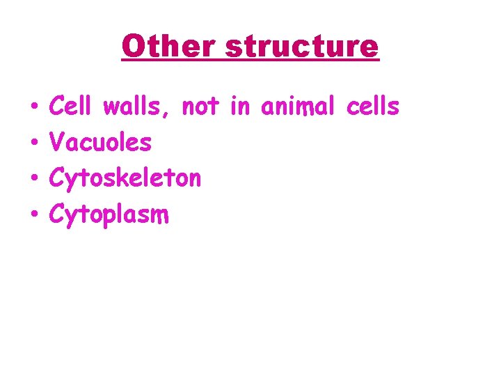 Other structure • • Cell walls, not in animal cells Vacuoles Cytoskeleton Cytoplasm 