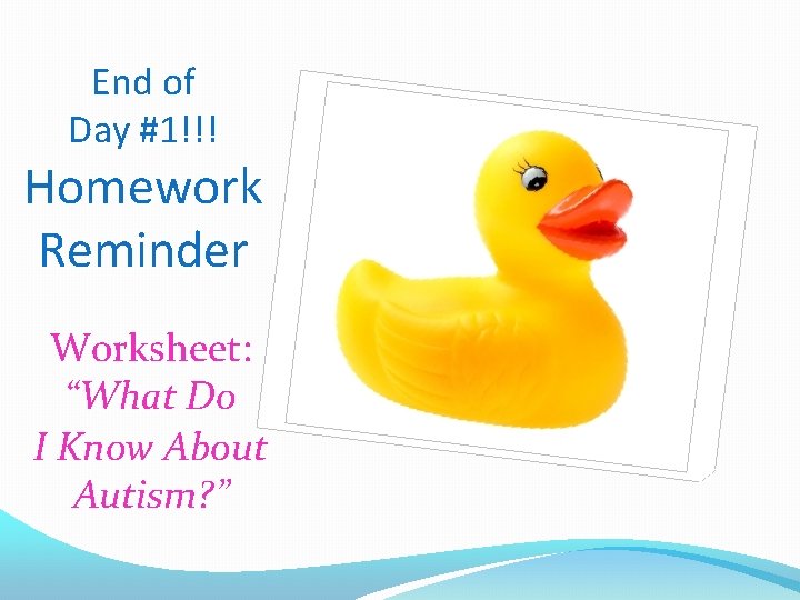 End of Day #1!!! Homework Reminder Worksheet: “What Do I Know About Autism? ”