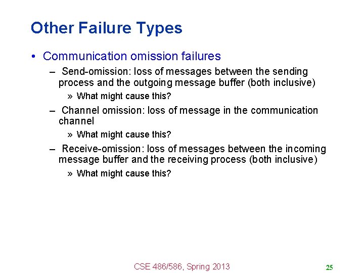 Other Failure Types • Communication omission failures – Send-omission: loss of messages between the
