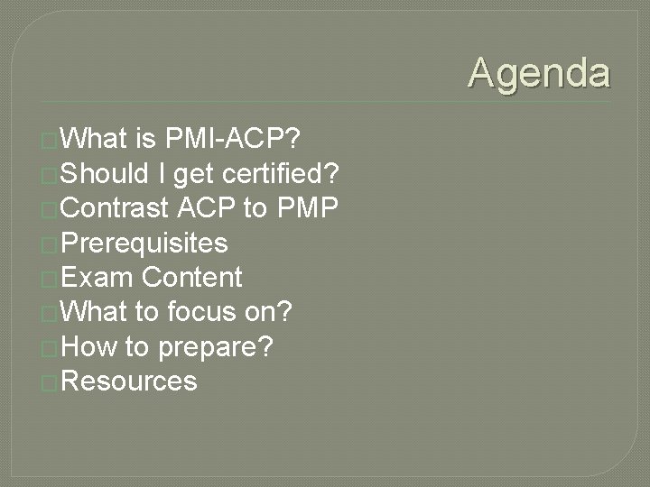 Agenda �What is PMI-ACP? �Should I get certified? �Contrast ACP to PMP �Prerequisites �Exam