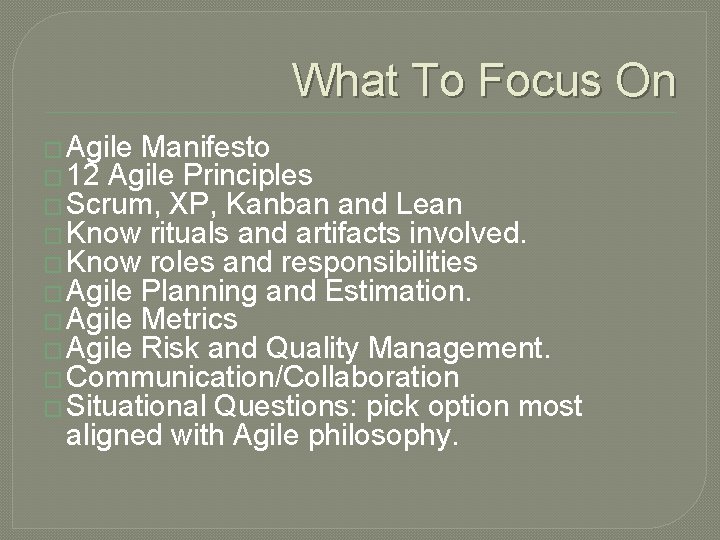What To Focus On � Agile Manifesto � 12 Agile Principles � Scrum, XP,