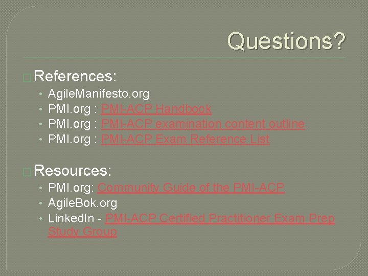 Questions? � References: • Agile. Manifesto. org • PMI. org : PMI-ACP Handbook •