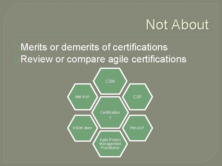 Not About �Merits or demerits of certifications �Review or compare agile certifications CSM CSP