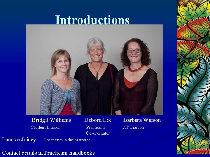 Introductions Bridgit Williams Debora Lee Student Liaison Laurice Joicey Practicum Co-ordinator Practicum Administrator Contact