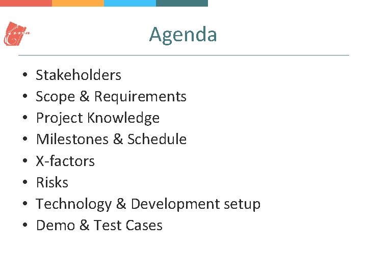 Agenda • • Stakeholders Scope & Requirements Project Knowledge Milestones & Schedule X-factors Risks