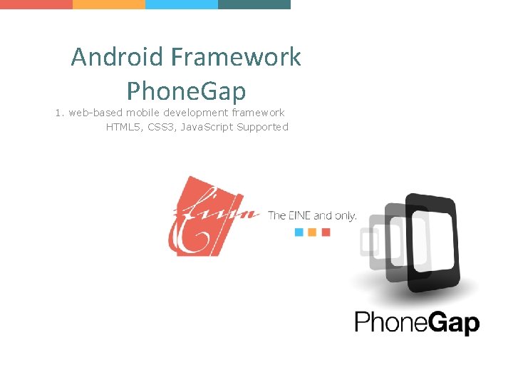 Android Framework Phone. Gap 1. web-based mobile development framework HTML 5, CSS 3, Java.