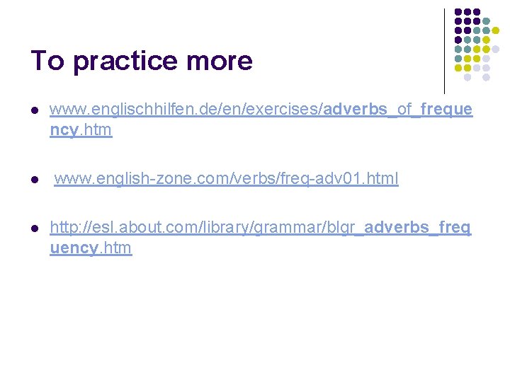 To practice more l l l www. englischhilfen. de/en/exercises/adverbs_of_freque ncy. htm www. english-zone. com/verbs/freq-adv