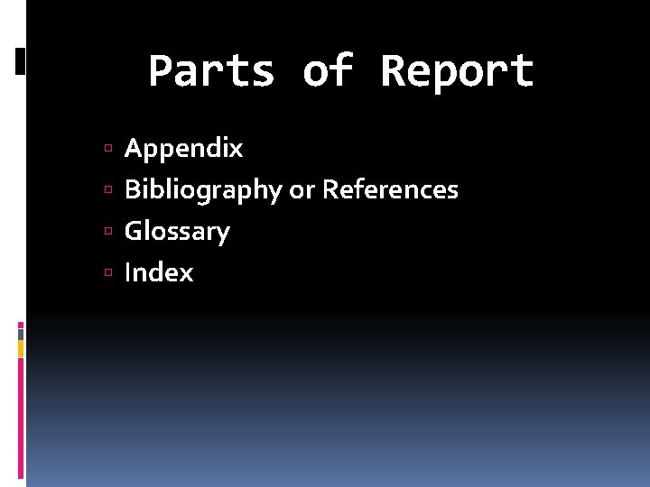 Parts of Report Appendix Bibliography or References Glossary Index 