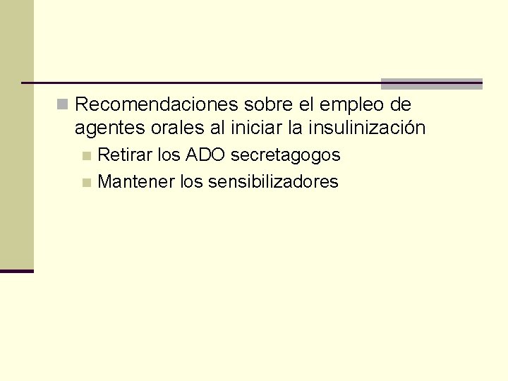 n Recomendaciones sobre el empleo de agentes orales al iniciar la insulinización Retirar los