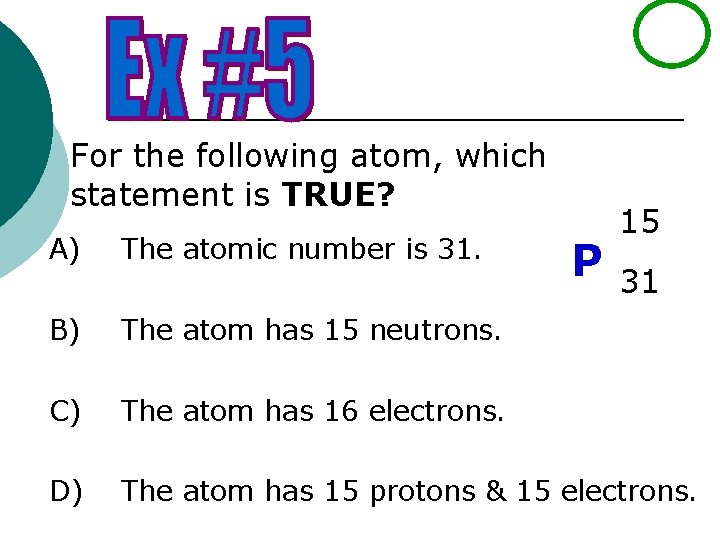 For the following atom, which statement is TRUE? 15 A) The atomic number is