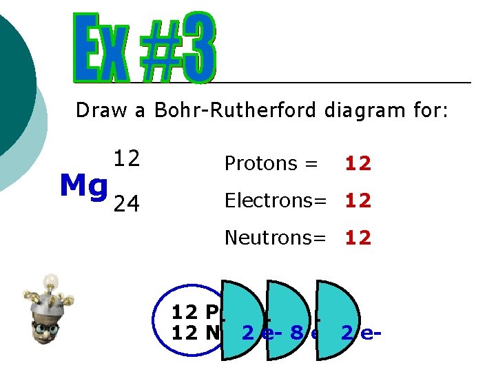 Draw a Bohr-Rutherford diagram for: Mg 12 Protons = 24 Electrons= 12 12 Neutrons=