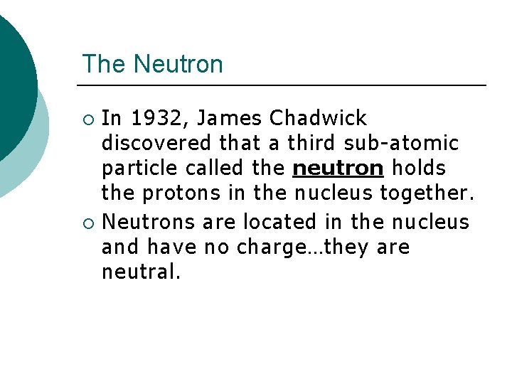 The Neutron In 1932, James Chadwick discovered that a third sub-atomic particle called the