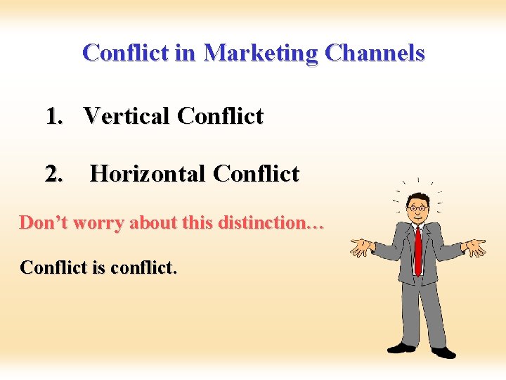 Conflict in Marketing Channels 1. Vertical Conflict 2. Horizontal Conflict Don’t worry about this