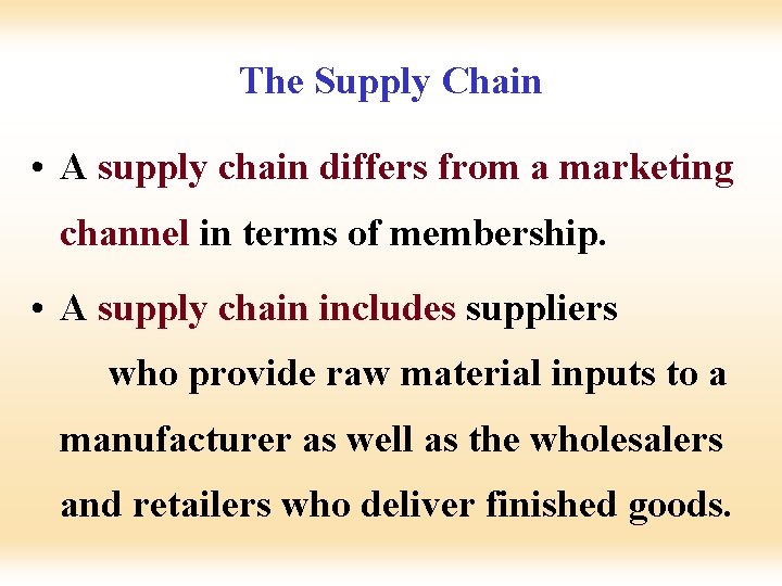 The Supply Chain • A supply chain differs from a marketing channel in terms