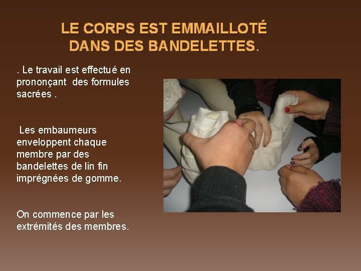 LE CORPS EST EMMAILLOTÉ DANS DES BANDELETTES. . Le travail est effectué en prononçant