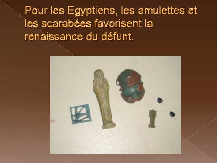 Pour les Egyptiens, les amulettes et les scarabées favorisent la renaissance du défunt. 