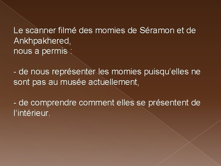 Le scanner filmé des momies de Séramon et de Ankhpakhered, nous a permis :