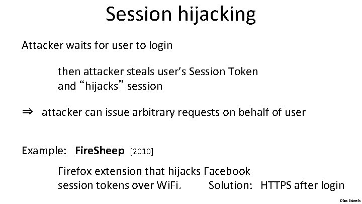 Session hijacking Attacker waits for user to login then attacker steals user’s Session Token