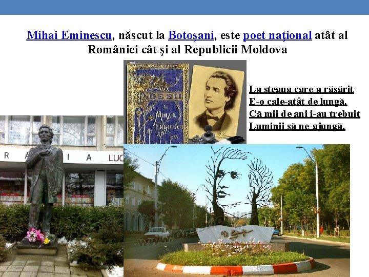 Mihai Eminescu, născut la Botoşani, este poet naţional atât al României cât şi al