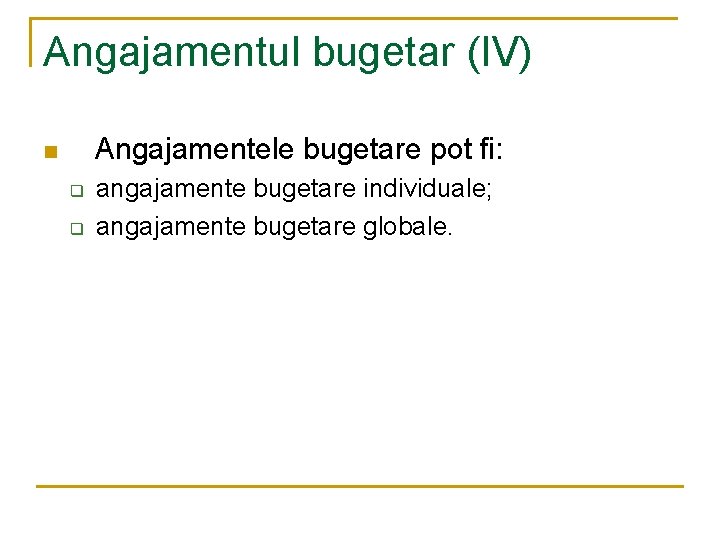 Angajamentul bugetar (IV) n Angajamentele bugetare pot fi: q q angajamente bugetare individuale; angajamente