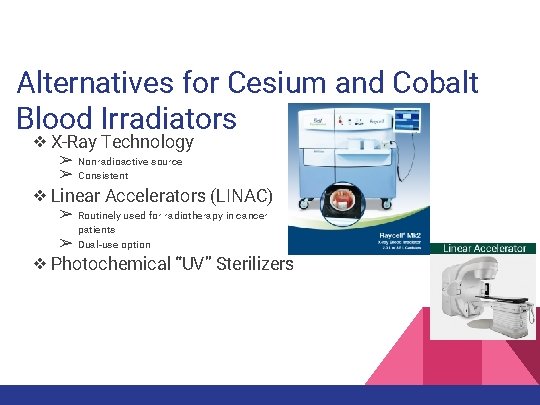 Alternatives for Cesium and Cobalt Blood Irradiators ❖ X-Ray Technology ➢ ➢ Nonradioactive source